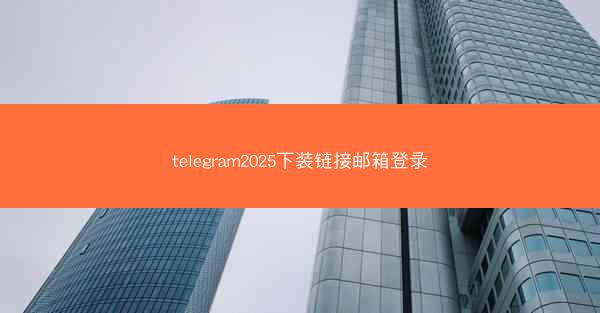 telegram2025下装链接邮箱登录