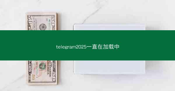 telegram2025一直在加载中