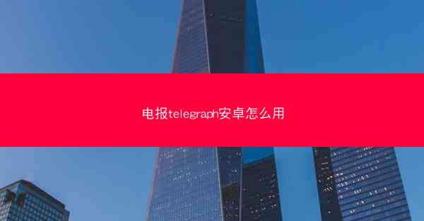 电报telegraph安卓怎么用
