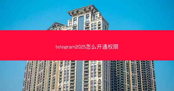 telegram2025怎么开通权限