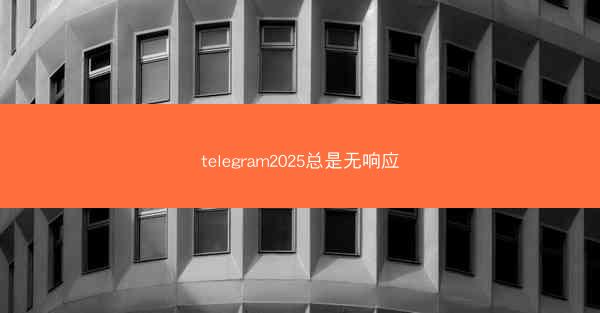 telegram2025总是无响应