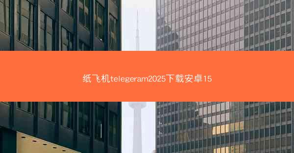 纸飞机telegeram2025下载安卓15