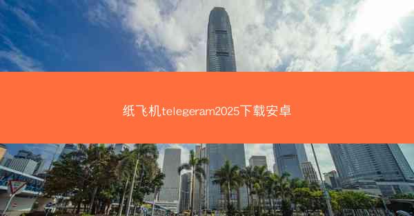 纸飞机telegeram2025下载安卓