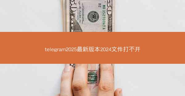 telegram2025最新版本2024文件打不开