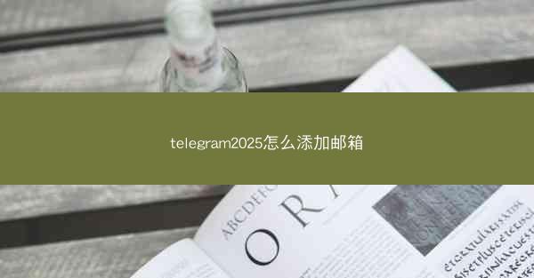 telegram2025怎么添加邮箱