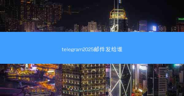 telegram2025邮件发给谁