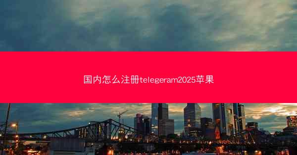 国内怎么注册telegeram2025苹果