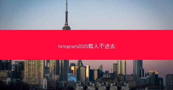 telegram2025载入不进去