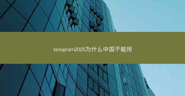 telegram2025为什么中国不能用