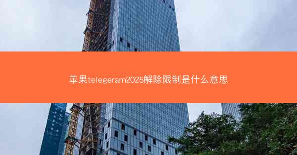 苹果telegeram2025解除限制是什么意思