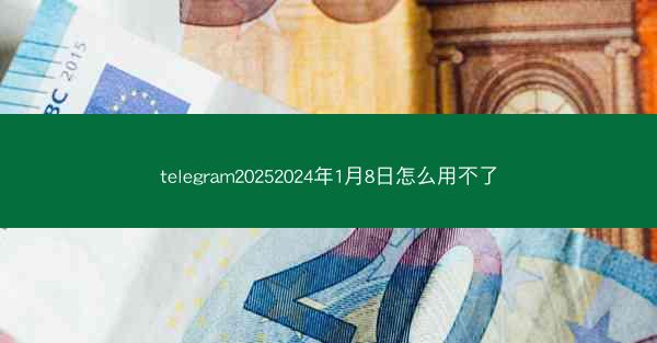 telegram20252024年1月8日怎么用不了