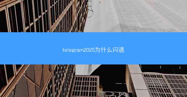 telegram2025为什么闪退