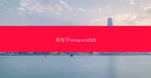 华为下telegram2025