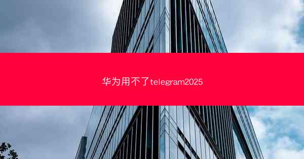 华为用不了telegram2025