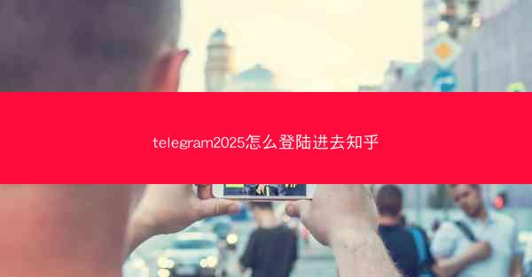 telegram2025怎么登陆进去知乎