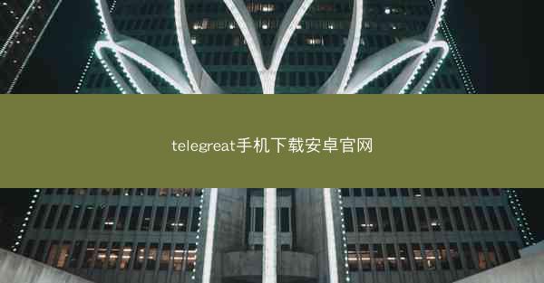 telegreat手机下载安卓官网