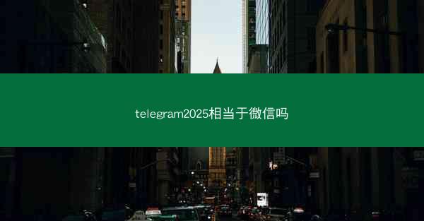 telegram2025相当于微信吗