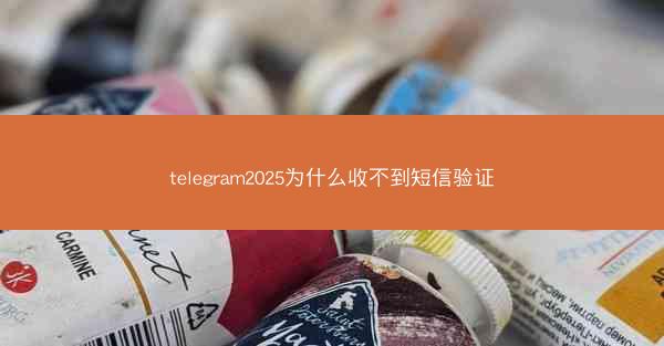 telegram2025为什么收不到短信验证