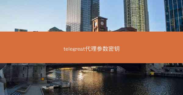 telegreat代理参数密钥