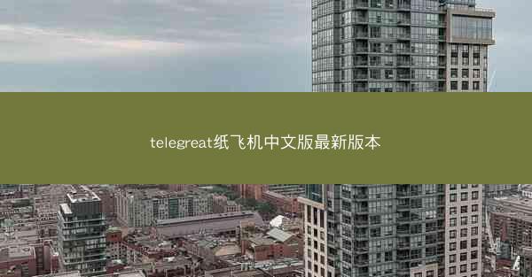 telegreat纸飞机中文版最新版本