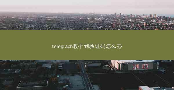 telegraph收不到验证码怎么办