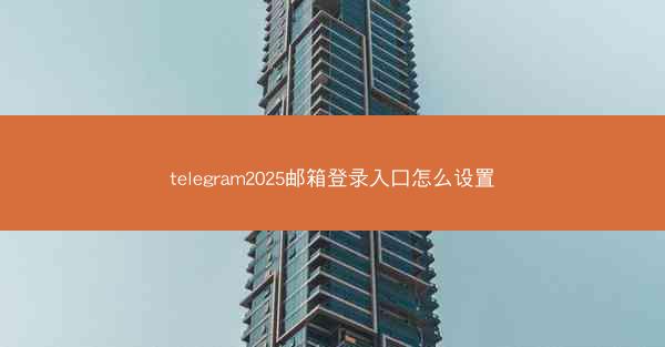 telegram2025邮箱登录入口怎么设置