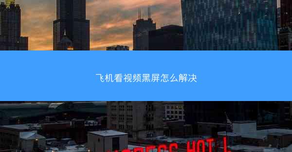 飞机看视频黑屏怎么解决