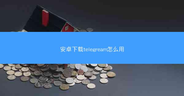 安卓下载telegream怎么用