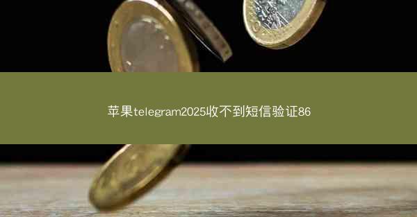 苹果telegram2025收不到短信验证86