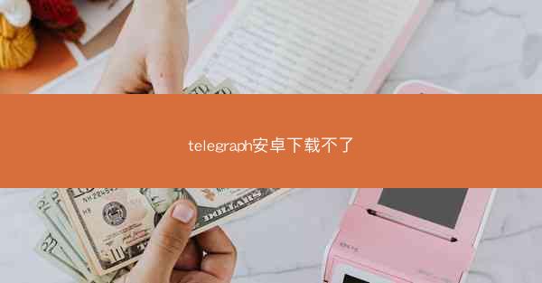 telegraph安卓下载不了