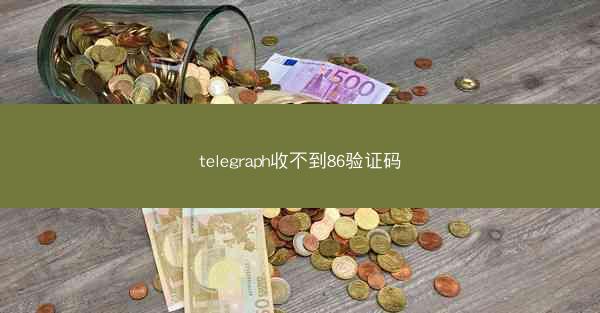 telegraph收不到86验证码