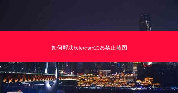 如何解决telegram2025禁止截图