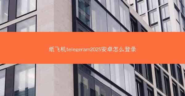 纸飞机telegeram2025安卓怎么登录