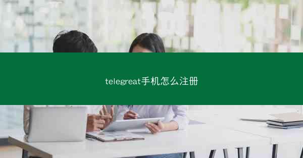 telegreat手机怎么注册
