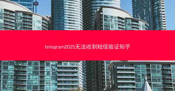 telegram2025无法收到短信验证知乎