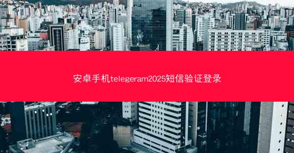 安卓手机telegeram2025短信验证登录
