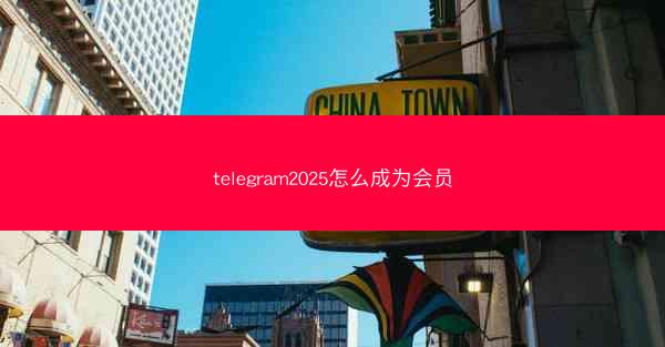 telegram2025怎么成为会员