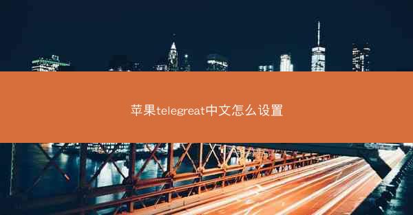 苹果telegreat中文怎么设置