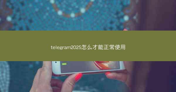 telegram2025怎么才能正常使用