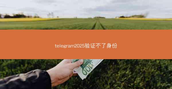 telegram2025验证不了身份