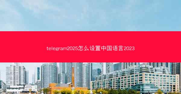 telegram2025怎么设置中国语言2023
