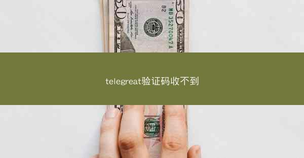 telegreat验证码收不到