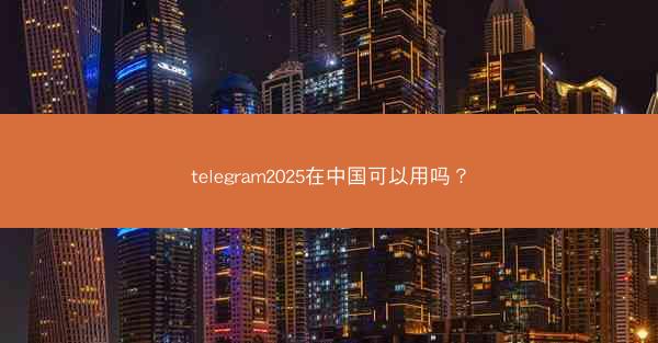 telegram2025在中国可以用吗?