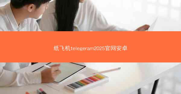 纸飞机telegeram2025官网安卓