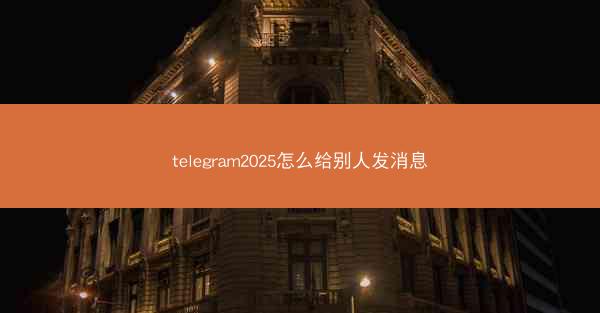 telegram2025怎么给别人发消息