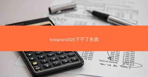 telegram2025下不了东西