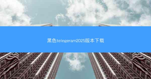 黑色telegeram2025版本下载