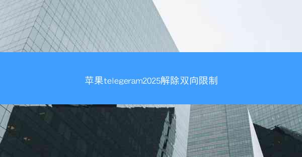 苹果telegeram2025解除双向限制