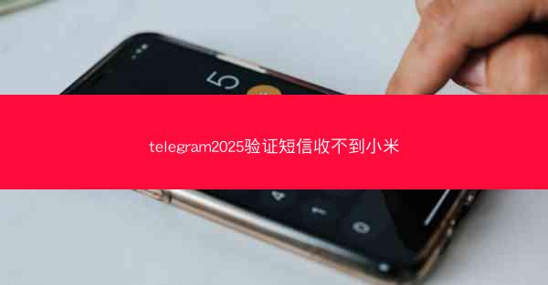 telegram2025验证短信收不到小米