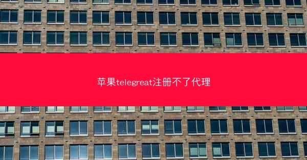 苹果telegreat注册不了代理